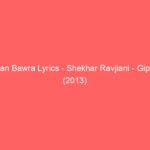 Man Bawra Lyrics Shekhar Ravjiani Gippi (2013)