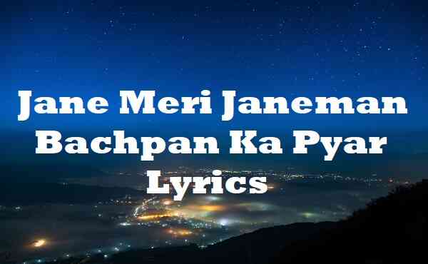 jane meri janeman bachpan ka pyar lyrics