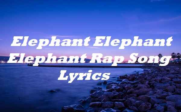 elephant elephant elephant rap song lyrics