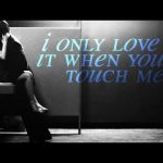 i only love it when you touch me not feel me lyrics