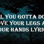 all you gotta do is move your legs and your hands lyrics