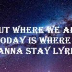 but where we are today is where i wanna stay lyrics