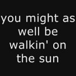 might as well be walking on the sun lyrics