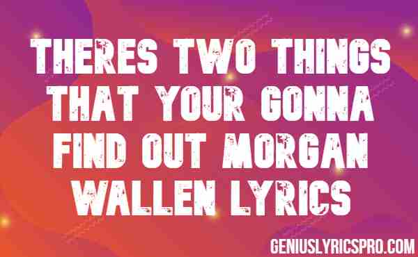 theres two things that your going to find out morgan wallen lyrics