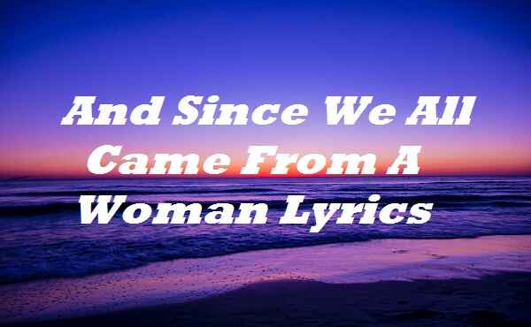 since we came from a woman lyrics