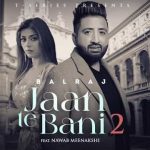 jaan te bani 2 lyrics balraj 2022