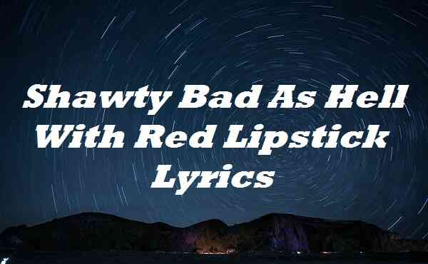 shawty bad as hell with red lipstick lyrics