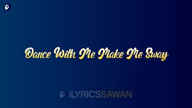 Dance With Me Make Me Sway Lyrics