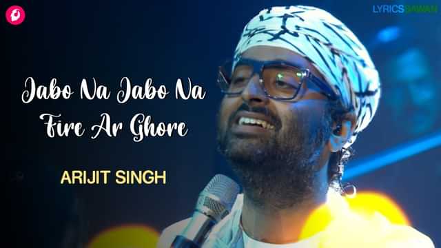 Jabo Na Jabo Na Fire Ar Ghore Lyrics - Arijit Singh