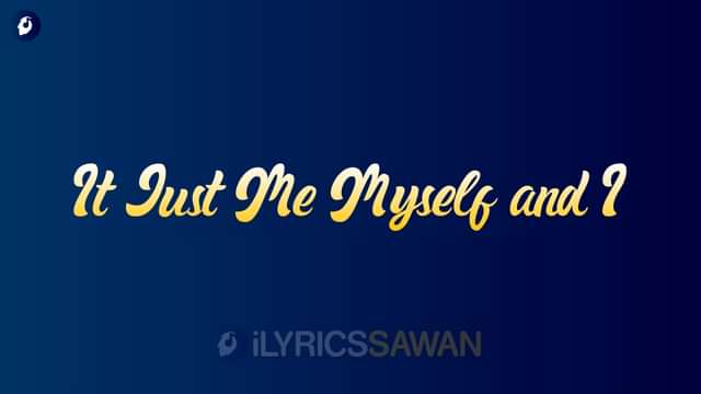 It Just Me Myself And I Lyrics