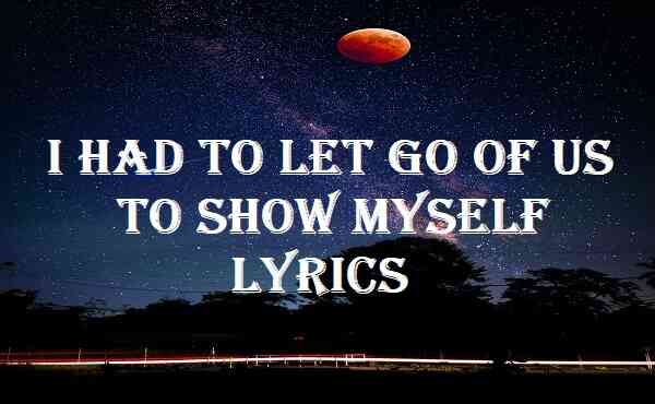 i had to let go of us to show myself lyrics