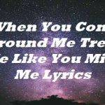 when you come around me treat me like you miss me lyrics